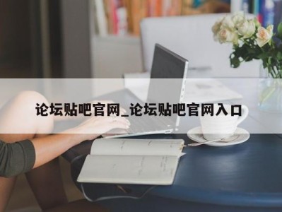 北京论坛贴吧官网_论坛贴吧官网入口 