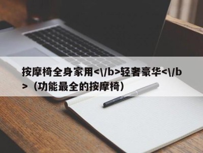 北京按摩椅全身家用轻奢豪华（功能最全的按摩椅）