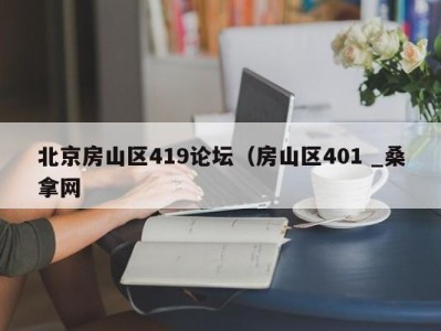 北京房山区419论坛（房山区401 _桑拿网