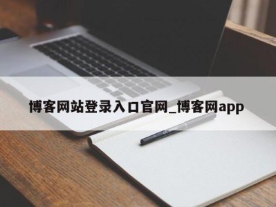 北京博客网站登录入口官网_博客网app 