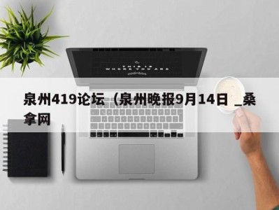 北京泉州419论坛（泉州晚报9月14日 _桑拿网