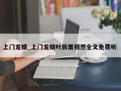 北京上门龙婿_上门龙婿叶辰萧初然全文免费听 