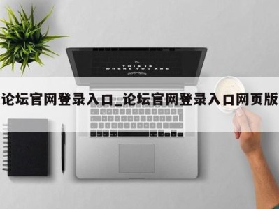 北京论坛官网登录入口_论坛官网登录入口网页版 