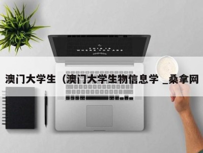 北京澳门大学生（澳门大学生物信息学 _桑拿网
