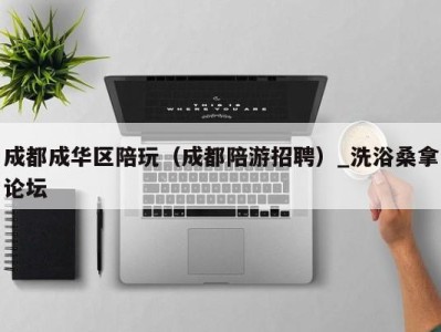 北京成都成华区陪玩（成都陪游招聘）_洗浴桑拿论坛
