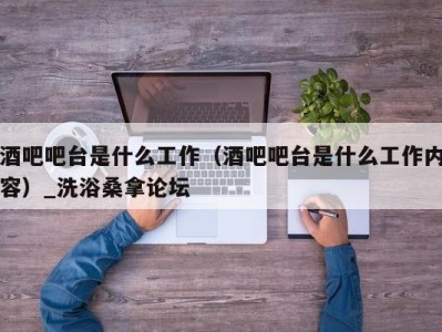 北京酒吧吧台是什么工作（酒吧吧台是什么工作内容）_洗浴桑拿论坛