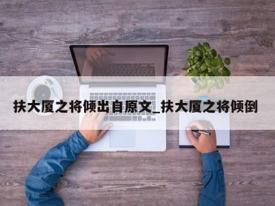 北京扶大厦之将倾出自原文_扶大厦之将倾倒 