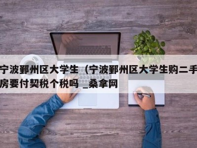 宁波鄞州区大学生（宁波鄞州区大学生购二手房要付契税个税吗 _桑拿网