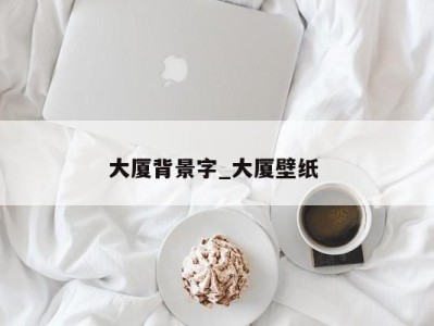 北京大厦背景字_大厦壁纸 