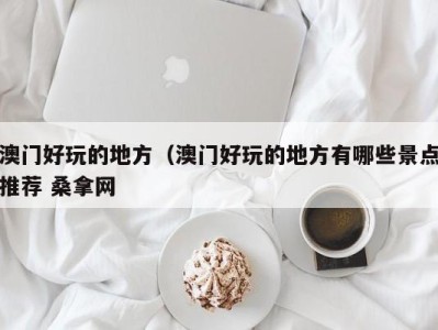 北京澳门好玩的地方（澳门好玩的地方有哪些景点推荐 桑拿网