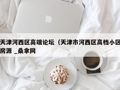 北京天津河西区高端论坛（天津市河西区高档小区房源 _桑拿网
