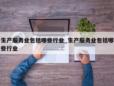 北京生产服务业包括哪些行业_生产服务业包括哪些行业 