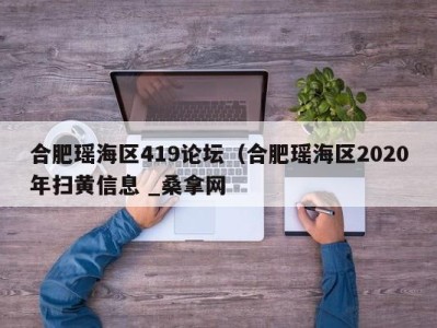 北京合肥瑶海区419论坛（合肥瑶海区2020年扫黄信息 _桑拿网