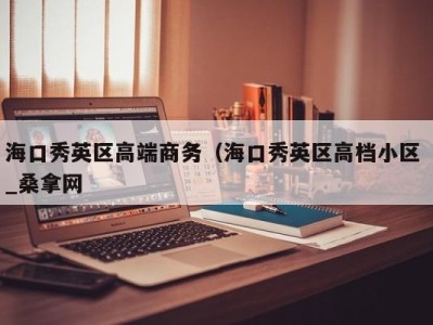 北京海口秀英区高端商务（海口秀英区高档小区 _桑拿网