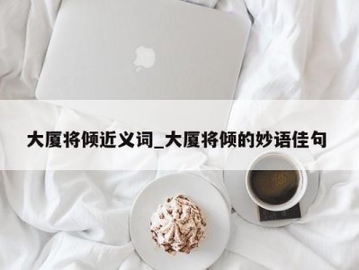 北京大厦将倾近义词_大厦将倾的妙语佳句 
