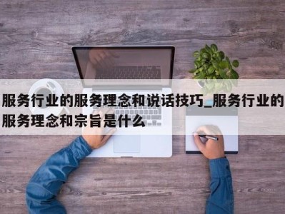 北京服务行业的服务理念和说话技巧_服务行业的服务理念和宗旨是什么 