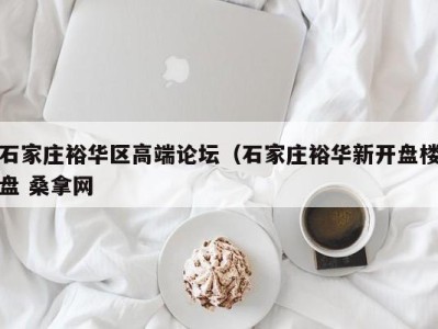 北京石家庄裕华区高端论坛（石家庄裕华新开盘楼盘 桑拿网