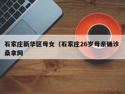 北京石家庄新华区母女（石家庄26岁母亲确诊 桑拿网