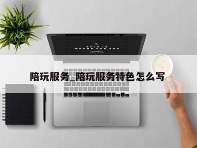 北京陪玩服务_陪玩服务特色怎么写 