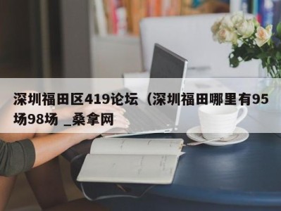 北京深圳福田区419论坛（深圳福田哪里有95场98场 _桑拿网