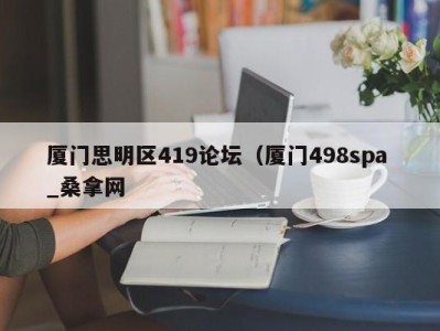 北京厦门思明区419论坛（厦门498spa _桑拿网