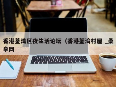 北京香港荃湾区夜生活论坛（香港荃湾村屋 _桑拿网