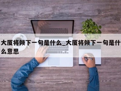 北京大厦将倾下一句是什么_大厦将倾下一句是什么意思 