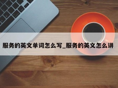 北京服务的英文单词怎么写_服务的英文怎么讲 