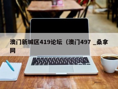 北京澳门新城区419论坛（澳门497 _桑拿网