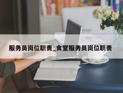 北京服务员岗位职责_食堂服务员岗位职责 