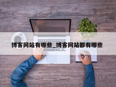 北京博客网站有哪些_博客网站都有哪些 