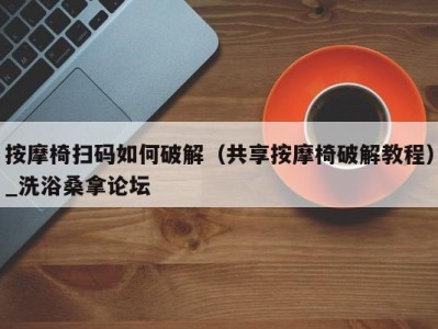 北京按摩椅扫码如何破解（共享按摩椅破解教程）_洗浴桑拿论坛