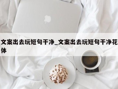 北京文案出去玩短句干净_文案出去玩短句干净花体 