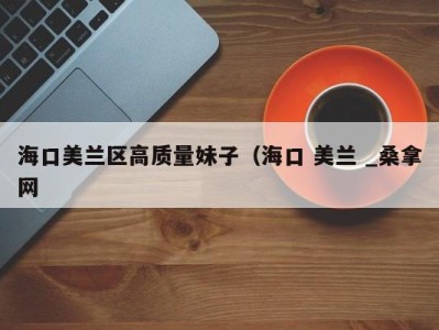 北京海口美兰区高质量妹子（海口 美兰 _桑拿网