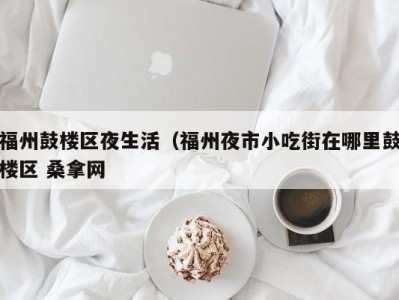 北京福州鼓楼区夜生活（福州夜市小吃街在哪里鼓楼区 桑拿网