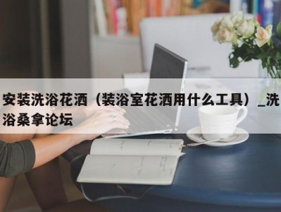 北京安装洗浴花洒（装浴室花洒用什么工具）_洗浴桑拿论坛