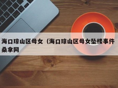 北京海口琼山区母女（海口琼山区母女坠楼事件 桑拿网